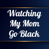 Watching My Mom Go Black